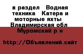  в раздел : Водная техника » Катера и моторные яхты . Владимирская обл.,Муромский р-н